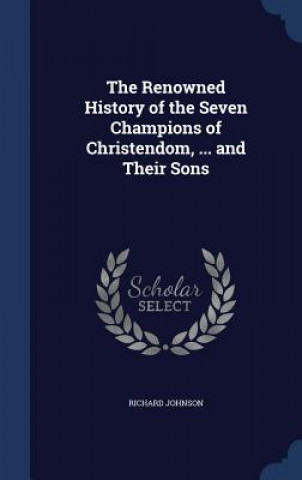 Renowned History of the Seven Champions of Christendom, ... and Their Sons