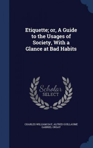 Etiquette; Or, a Guide to the Usages of Society, with a Glance at Bad Habits