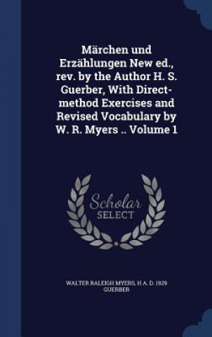 Marchen Und Erzahlungen New Ed., REV. by the Author H. S. Guerber, with Direct-Method Exercises and Revised Vocabulary by W. R. Myers .. Volume 1