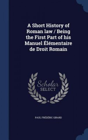 Short History of Roman Law / Being the First Part of His Manuel Elementaire de Droit Romain