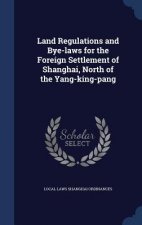 Land Regulations and Bye-Laws for the Foreign Settlement of Shanghai, North of the Yang-King-Pang