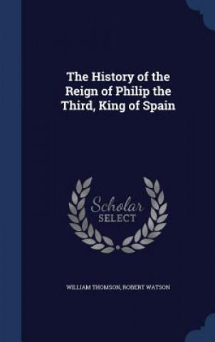 History of the Reign of Philip the Third, King of Spain