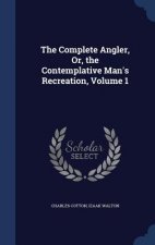 Complete Angler, Or, the Contemplative Man's Recreation, Volume 1
