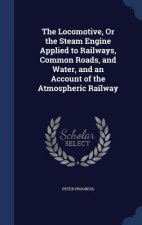 Locomotive, or the Steam Engine Applied to Railways, Common Roads, and Water, and an Account of the Atmospheric Railway