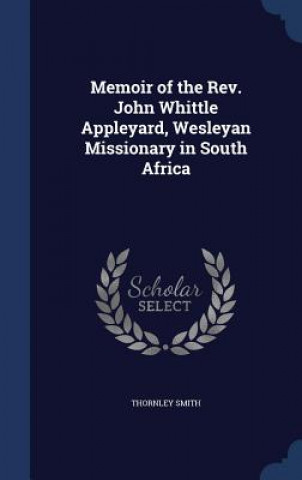 Memoir of the REV. John Whittle Appleyard, Wesleyan Missionary in South Africa