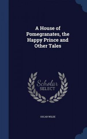 House of Pomegranates, the Happy Prince and Other Tales