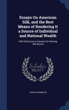 Essays on American Silk, and the Best Means of Rendering It a Source of Individual and National Wealth