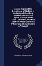 Annual Report of the Department of Banking ... on the Condition of the Banks of Discount and Deposit, Savings Banks, Trust Companies, Building and Loa