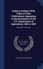 Index to Authors with Titles of Their Publications Appearing in the Documents of the U.S. Department of Agriculture, 1841 to 1897