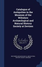 Catalogue of Antiquities in the Museum of the Wiltshire Archaeological and Natural History Society at Devizes
