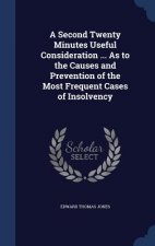 Second Twenty Minutes Useful Consideration ... as to the Causes and Prevention of the Most Frequent Cases of Insolvency