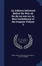 Address Delivered Before the Was-Ah Ho-de-No-Son-Ne, Or, New Confederacy of the Iroquois Volume 2