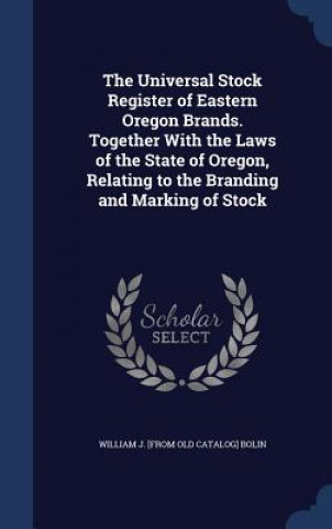 Universal Stock Register of Eastern Oregon Brands. Together with the Laws of the State of Oregon, Relating to the Branding and Marking of Stock