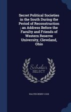 Secret Political Societies in the South During the Period of Reconstruction; An Address Before the Faculty and Friends of Western Reserve University,