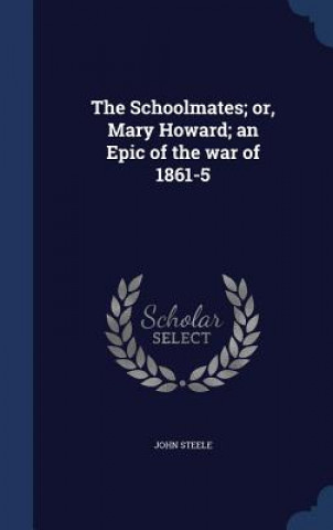 Schoolmates; Or, Mary Howard; An Epic of the War of 1861-5