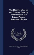 Martyrs Who, for Our Country, Gave Up Their Lives in the Prison Pens in Andersonville, Ga