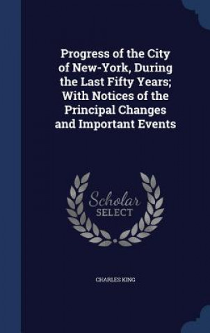 Progress of the City of New-York, During the Last Fifty Years; With Notices of the Principal Changes and Important Events