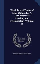Life and Times of John Wilkes, M. P., Lord Mayor of London, and Chamberlain, Volume 2
