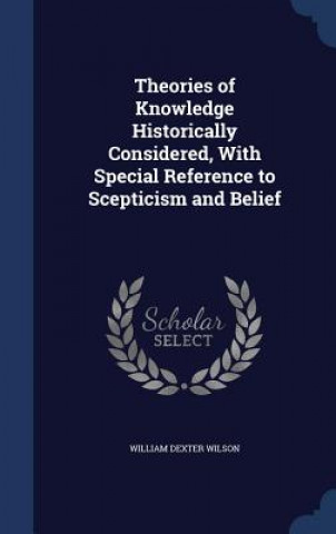 Theories of Knowledge Historically Considered, with Special Reference to Scepticism and Belief