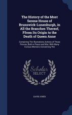 History of the Most Serene House of Brunswick-Lunenburgh, in All the Branches Thereof, Ffrom Its Origin to the Death of Queen Anne