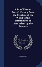 Brief View of Sacred History from the Creation of the World to the Destruction of Jerusalem by the Romans