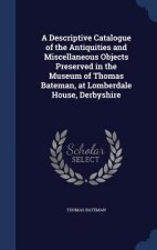 Descriptive Catalogue of the Antiquities and Miscellaneous Objects Preserved in the Museum of Thomas Bateman, at Lomberdale House, Derbyshire