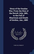 Story of the Soudan War, from the Rise of the Revolt July, 1881, to the Fall of Khartoum and Death of Gordon, Jan., 1885
