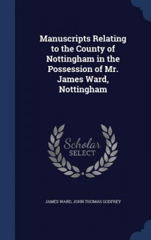 Manuscripts Relating to the County of Nottingham in the Possession of Mr. James Ward, Nottingham