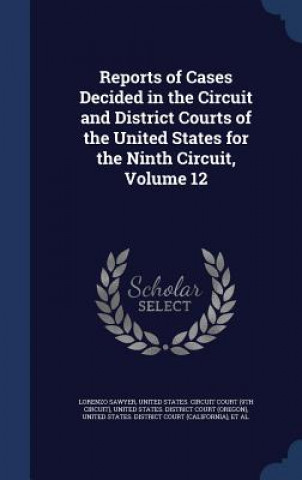 Reports of Cases Decided in the Circuit and District Courts of the United States for the Ninth Circuit, Volume 12