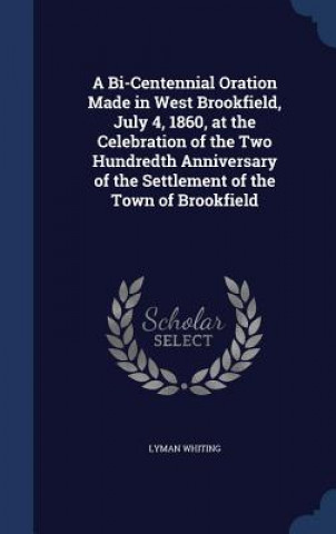 Bi-Centennial Oration Made in West Brookfield, July 4, 1860, at the Celebration of the Two Hundredth Anniversary of the Settlement of the Town of Broo