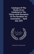 Catalogue of the Works of Art Exhibited at the Thirty-Sixth Reception of the Brooklyn Art Association ... April 22d, 1878