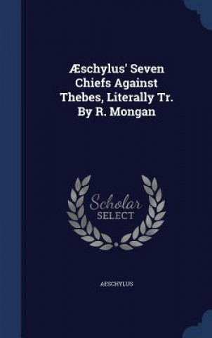 Aeschylus' Seven Chiefs Against Thebes, Literally Tr. by R. Mongan