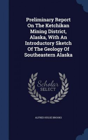 Preliminary Report on the Ketchikan Mining District, Alaska, with an Introductory Sketch of the Geology of Southeastern Alaska