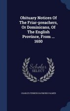 Obituary Notices of the Friar-Preachers, or Dominicans, of the English Province, from ... 1650