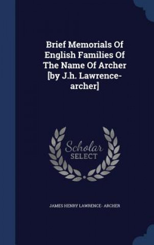 Brief Memorials of English Families of the Name of Archer [By J.H. Lawrence-Archer]