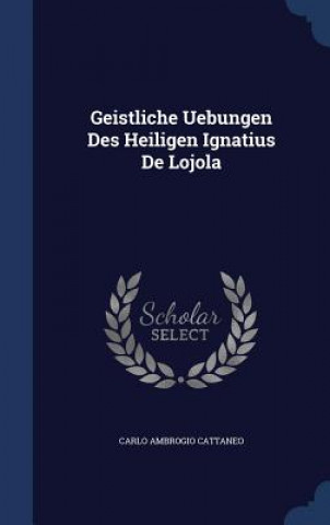 Geistliche Uebungen Des Heiligen Ignatius de Lojola
