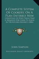 Complete System of Cookery, on a Plan Entirely New