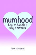 Mumhood How to Handle It Why It Matters