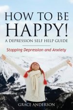 How to Be Happy! a Depression Self Help Guide