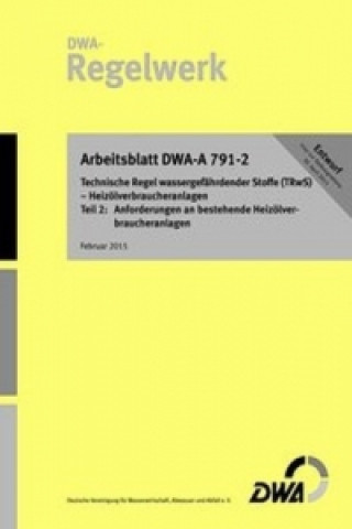 Arbeitsblatt DWA-A 791-2 (Entwurf): Technische Regel wassergefährdender Stoffe (TRwS) - Heizölverbraucheranlagen - Teil 2: Anforderungen an bestehende