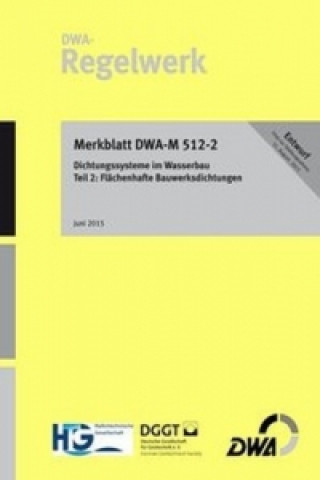 Merkblatt DWA-M 512-2 Dichtungssysteme im Wasserbau Teil 2: Flächenhafte Bauwerksdichtung (Entwurf)