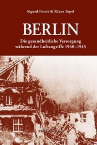 Berlin: Die gesundheitlliche Versorgung während der Luftangriffe 1940-1945