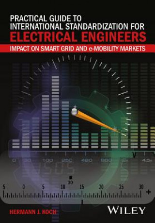 Practical Guide to International Standardization for Electrical Engineers - Impact on Smart Grid and e-Mobility Markets