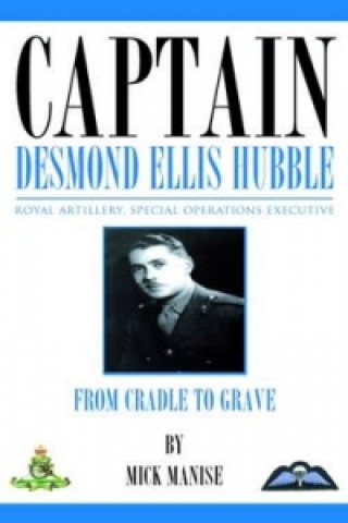 Captain Desmond Ellis Hubble - Royal Artillery Special Operations Executive - From Cradle to Grave