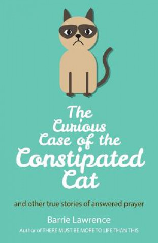Curious Case of the Constipated Cat and Other True Stories of Answered Prayer