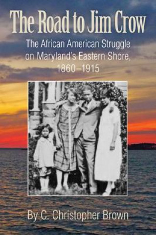 Road to Jim Crow - The African American Struggle on Maryland's Eastern Shore, 1860-1915