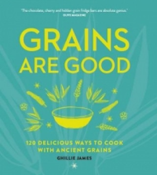 Grains are Good: 120 Delicious Ways to Cook with Ancient Grains