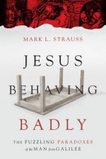 Jesus Behaving Badly - The Puzzling Paradoxes of the Man from Galilee
