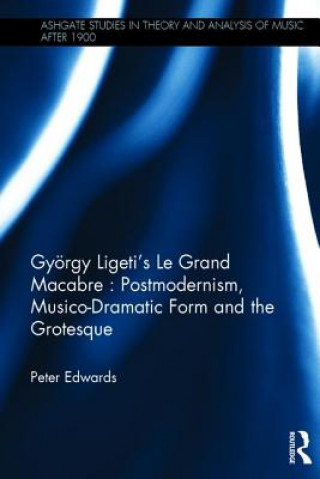 Gyoergy Ligeti's Le Grand Macabre: Postmodernism, Musico-Dramatic Form and the Grotesque