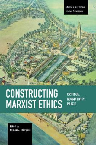 Constructing Marxist Ethics: Critique, Normativity, Praxis